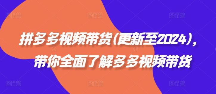 拼多多视频带货(更新至2024)，带你全面了解多多视频带货-创薯资源