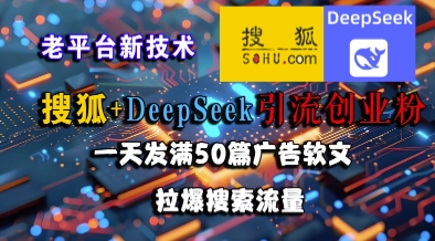 搜狐+DeepSeek引流创业粉，老平台新技术，一天发满50篇广告软文，拉爆搜索流量-创薯资源