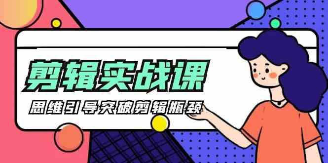 剪辑实操课-思维引导突破剪辑瓶颈(29节视频课)-创薯资源