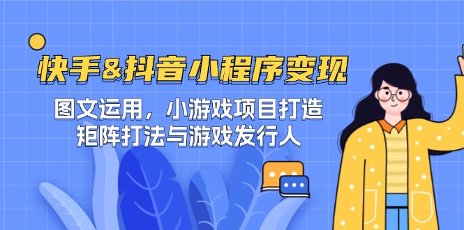快手&抖音-小程序变现 图文运用/小游戏项目打造/矩阵打法与游戏发行人-创薯资源