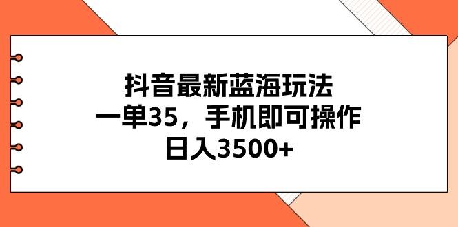 抖音最新蓝海玩法，一单35，手机即可操作，日入3500+，不了解一下真是…-创薯资源