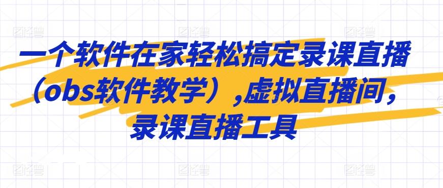 一个软件在家轻松搞定录课直播(obs软件教学),虚拟直播间，录课直播工具-创薯资源