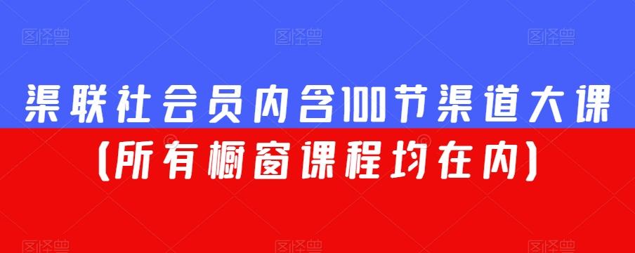 渠联社会员内含100节渠道大课（所有橱窗课程均在内）-创薯资源