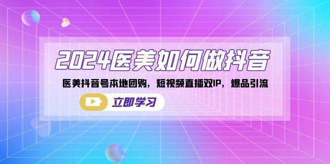 2024医美如何做抖音，医美抖音号本地团购，短视频直播双IP，爆品引流-创薯资源