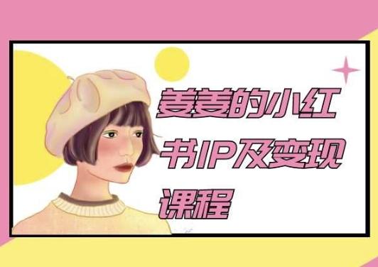 姜姜的小红书IP及变现课程，姜姜小红书2024-创薯资源