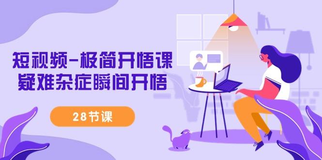 短视频-极简开悟课，疑难杂症瞬间开悟(28节课)-创薯资源