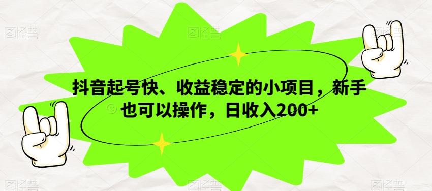 抖音起号快、收益稳定的小项目，新手也可以操作，日收入200+-创薯资源