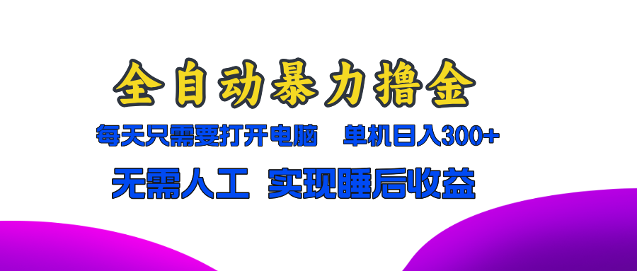 全自动暴力撸金，只需要打开电脑，单机日入300+无需人工，实现睡后收益-创薯资源