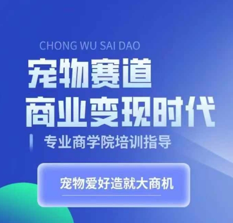 宠物赛道商业变现时代，学习宠物短视频带货变现，将宠物热爱变成事业-创薯资源