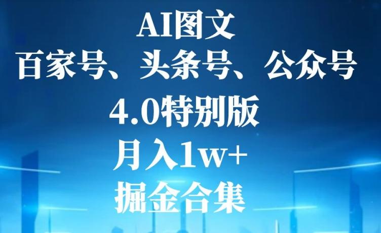 AI图文，头条号，百家号，公众号，4.0特别版，月入1w+，掘金合集-创薯资源
