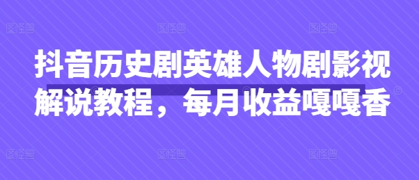抖音历史剧英雄人物剧影视解说教程，每月收益嘎嘎香-创薯资源