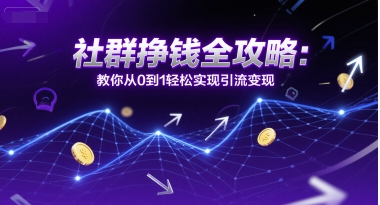 社群挣钱全攻略：教你从0到1轻松实现引流变现-创薯资源