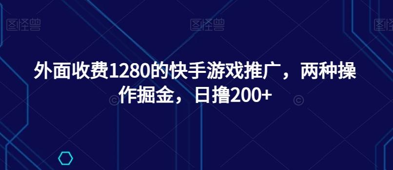 外面收费1280的快手游戏推广，两种操作掘金，日撸200+-创薯资源