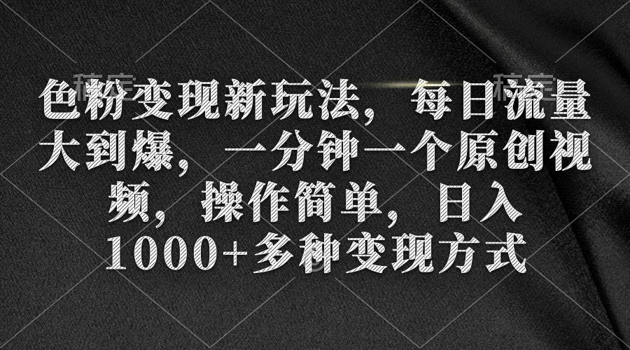 (9282期)色粉变现新玩法，每日流量大到爆，一分钟一个原创视频，操作简单，日入1…-创薯资源