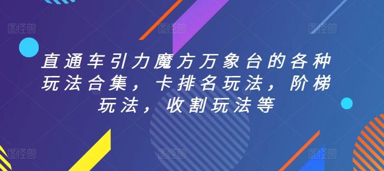 直通车引力魔方万象台的各种玩法合集，卡排名玩法，阶梯玩法，收割玩法等-创薯资源