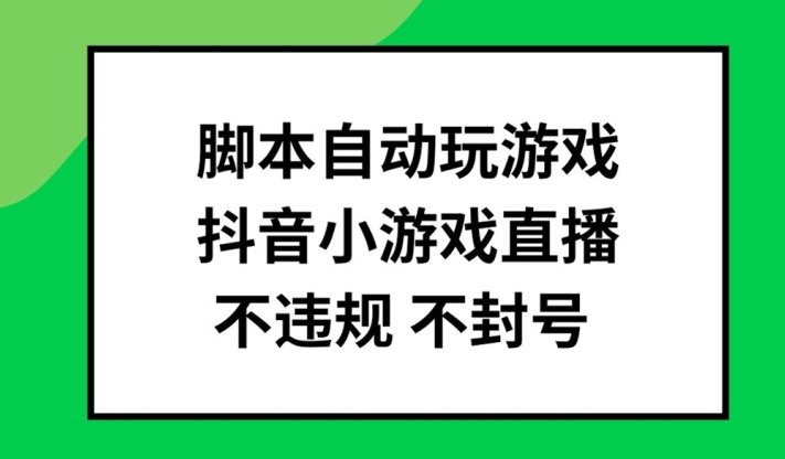 脚本自动玩游戏，抖音小游戏直播，不违规不封号可批量做【揭秘】-创薯资源