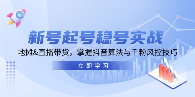 新号起号稳号实战：地摊&直播带货，掌握抖音算法与千粉风控技巧-创薯资源
