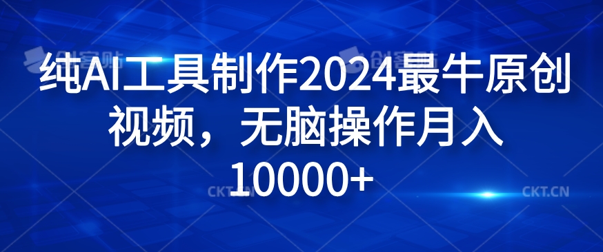 纯AI工具制作2024最牛原创视频，无脑操作月入1W+【揭秘】-创薯资源