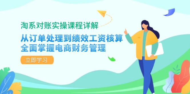 淘系对账实操课程详解：从订单处理到绩效工资核算，全面掌握电商财务管理-创薯资源