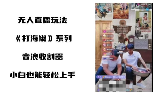 打海椒无人直播整蛊项目，小白轻松上手撸音浪收割器（教程+工具+素材）-创薯资源