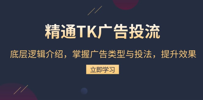 精通TK广告投流：底层逻辑介绍，掌握广告类型与投法，提升效果-创薯资源