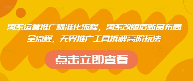 淘系运营推广标准化流程，​淘系改版后新品布局全流程，无界推广工具拆解高阶玩法-创薯资源