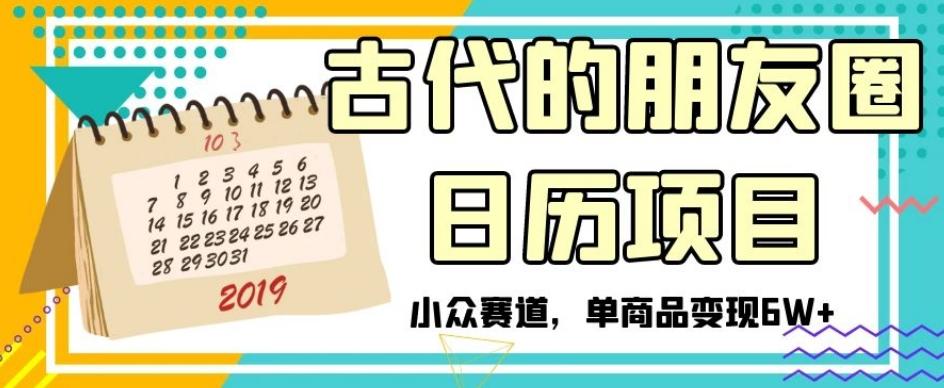 古代的朋友圈日历项目，小众赛道，单商品变现6W+【揭秘】-创薯资源