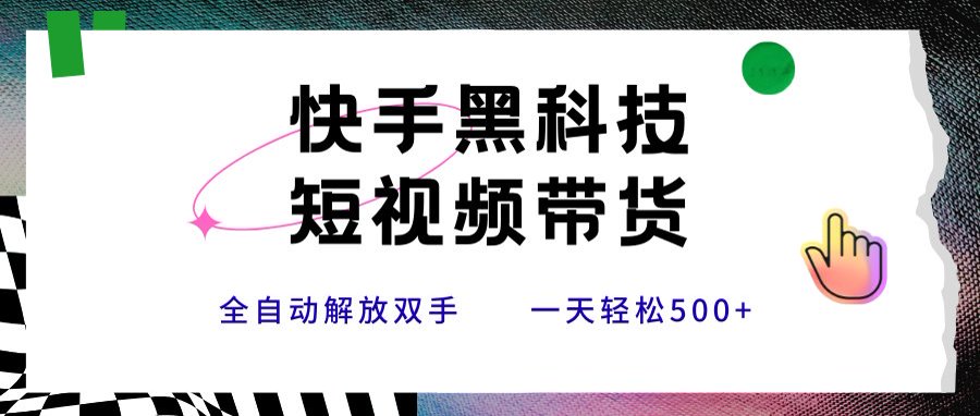 快手黑科技短视频带货，条条原创无脑搬运，新手小白轻松一天500+-创薯资源