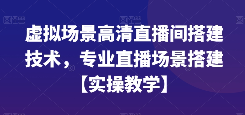 虚拟场景高清直播间搭建技术，专业直播场景搭建【实操教学】-创薯资源