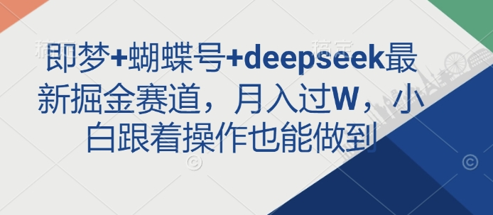 即梦+蝴蝶号+deepseek最新掘金赛道，月入过W，小白跟着操作也能做到-创薯资源