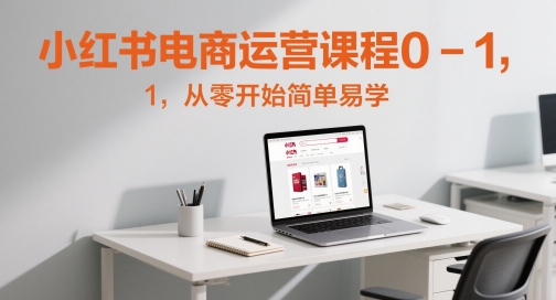小红书电商运营课程0-1，从零开始简单易学-创薯资源