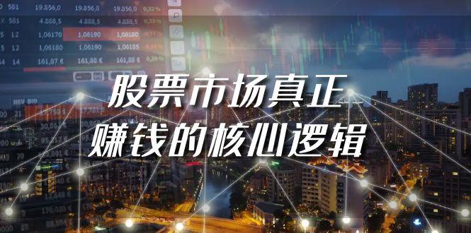 (9270期)某公众号付费文章《股票市场真正赚钱的核心逻辑》-创薯资源