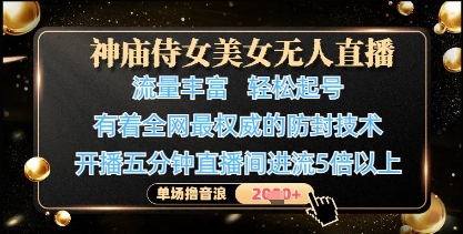 神庙侍女美女无人直播，轻松起号，有着全网最权威的防封技术，单场撸音浪1k+-创薯资源