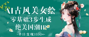 AI古风美女绘：零基础3步生成绝美国潮IP，单日变现1k+-创薯资源