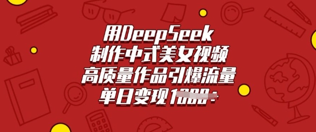 用DeepSeek制作中式美女视频，高质量作品引爆流量，单日变现多张-创薯资源