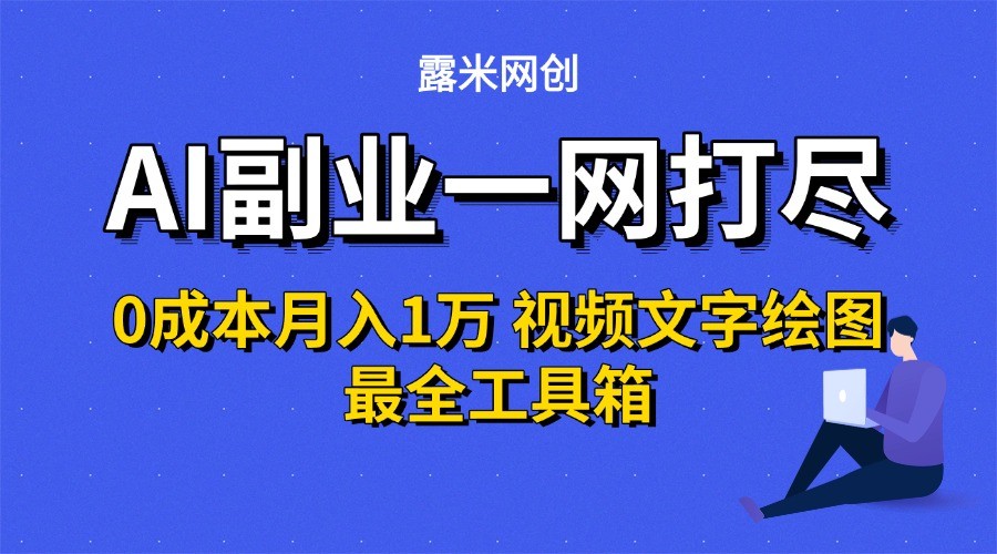 AI副业一网打尽0投入月入1万＋视频文字绘图最全工具箱-创薯资源