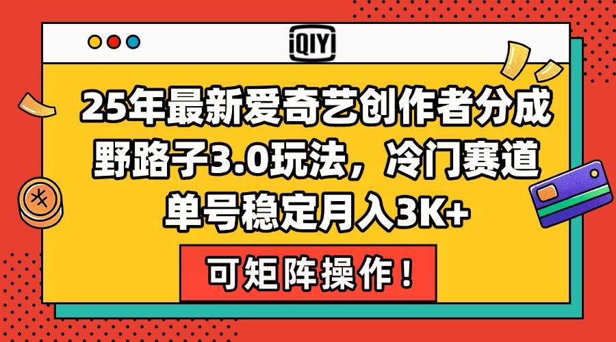 25年最新爱奇艺创作者分成野路子3.0玩法，冷门赛道，单号稳定月入3K+，…-创薯资源
