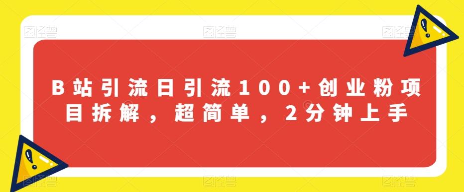 B站引流日引流100+创业粉项目拆解，超简单，2分钟上手【揭秘】-创薯资源