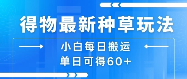 得物最新种草玩法，小白每日搬运单日可得60+-创薯资源
