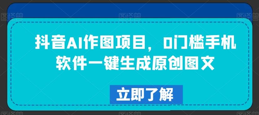 抖音AI作图项目，0门槛手机软件一键生成原创图文【揭秘】-创薯资源
