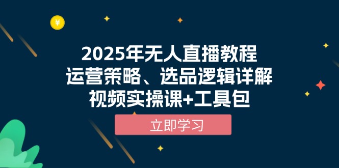2025年无人直播教程，运营策略、选品逻辑详解，视频实操课+工具包-创薯资源
