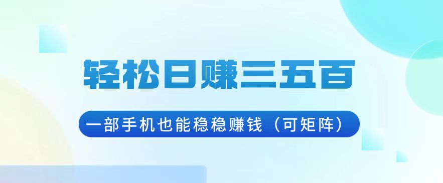 轻松日赚三五百，一部手机也能稳稳赚钱(可矩阵-创薯资源