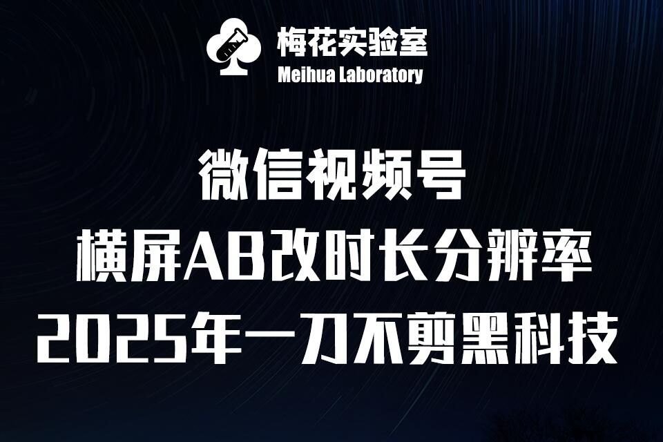 梅花实验室2025视频号最新一刀不剪黑科技，宽屏AB画中画+随机时长+帧率融合玩法-创薯资源