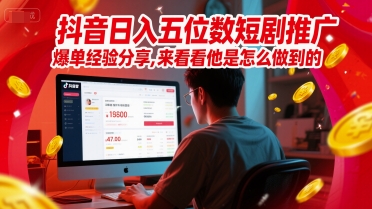 抖音日入五位数短剧推广爆单经验分享，来看看他是怎么做到的？-创薯资源