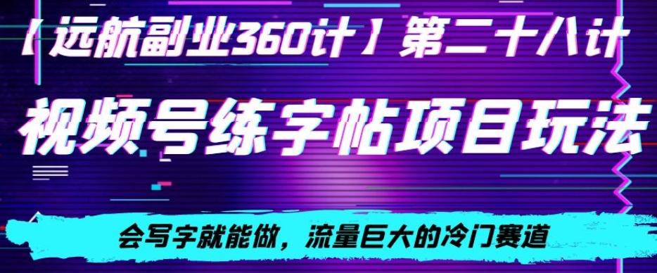 视频号练字帖项目玩法，会写字就能做，流量巨大的冷门赛道，轻松日入200-创薯资源