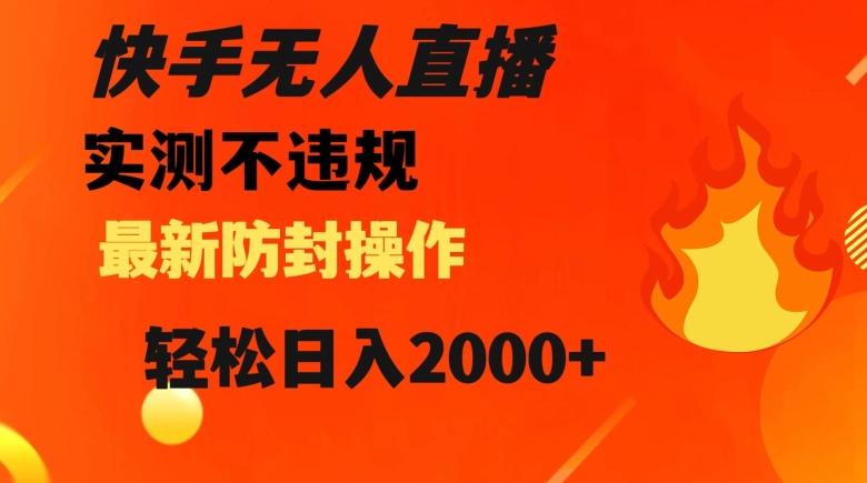 快手无人直播，不违规搭配最新的防封操作，轻松日入2000+【揭秘】-创薯资源