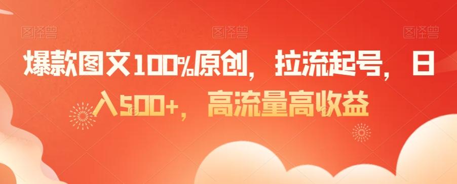 爆款图文100%原创，拉流起号，日入500+，高流量高收益【揭秘】-创薯资源