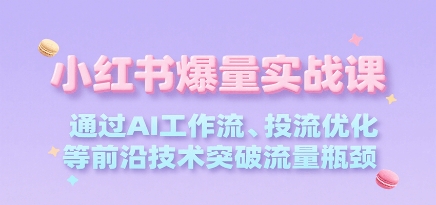 小红书爆量实战课，通过AI工作流、投流优化等前沿技术突破流量瓶颈-创薯资源