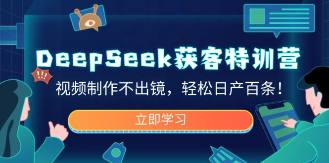 DeepSeek获客特训营，视频制作不出镜，轻松日产百条！-创薯资源