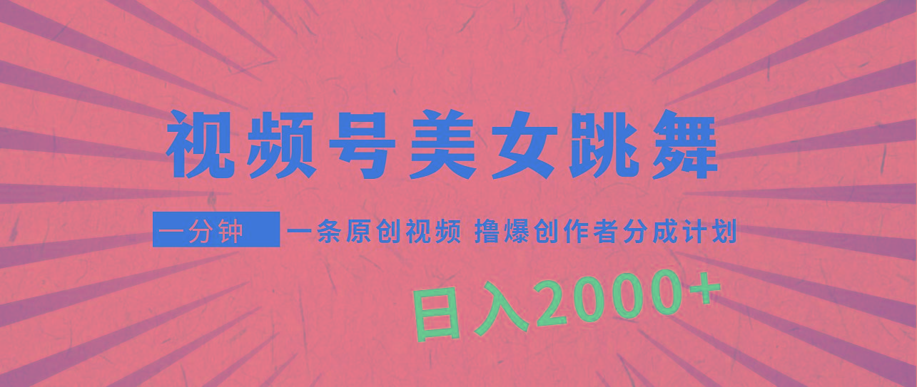 (9272期)视频号，美女跳舞，一分钟一条原创视频，撸爆创作者分成计划，日入2000+-创薯资源